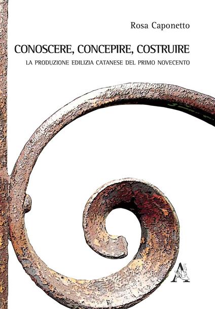 Conoscere, concepire, costruire. Le produzioni edilizia catanese del primo Novecento - Rosa Caponetto - copertina