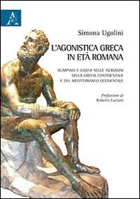 L'agonistica greca in età romana. Olimpiadi e giochi nelle iscrizioni della Grecia continentale e del Mediterraneo occidentale - Simona Ugolini - copertina