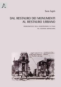 Dal restauro dei monumenti al restauro urbano. Problematiche della ricostruzione in Italia nel secondo dopoguerra - Sara Isgrò - copertina