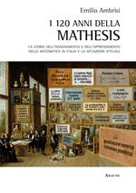 I 120 della Mathesis. La storia dell'insegnamento e dell'apprendimento della matematica in Italia e la situazione attuale