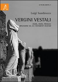 Vergini vestali. Onori, oneri, privilegi. Riflessioni sul ius testamenti faciundi - Luigi Sandirocco - copertina