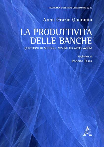 La produttività delle banche. Questioni di metodo, misure ed applicazioni - Anna Grazia Quaranta - copertina