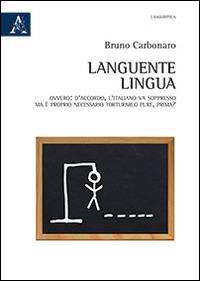 Languente lingua. Ovvero: d'accordo, l'italiano va soppresso, ma è proprio necessario torturarlo pure, prima? - Bruno Carbonaro - copertina