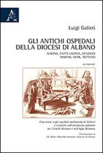 Gli antichi ospedali della diocesi di Albano. Albano, Civita Lavinia, Genzano, Marino, Nemi, Nettuno...