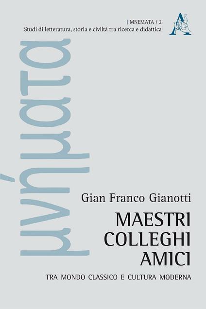 Maestri, colleghi, amici. Tra mondo classico e cultura moderna - Gian Franco Gianotti - copertina