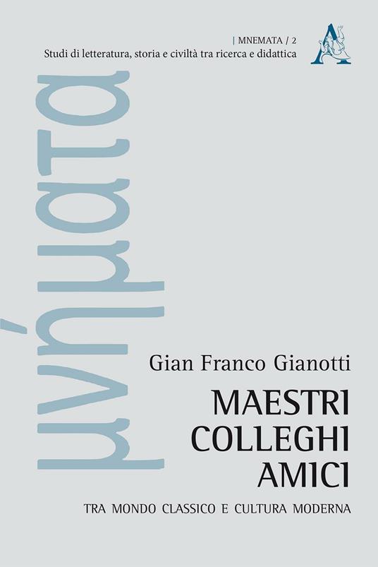 Maestri, colleghi, amici. Tra mondo classico e cultura moderna - Gian Franco Gianotti - copertina