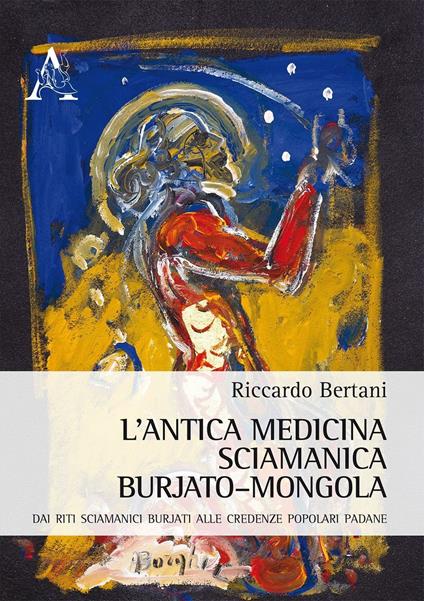 L'antica medicina sciamanica burjato-mongola. Dai riti sciamanici burjati alle credenza popolari padane - Riccardo Bertani - copertina
