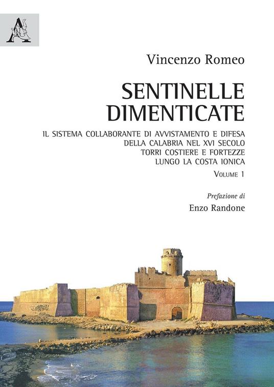 Sentinelle dimenticate. Il sistema collaborante di avvistamento e difesa della Calabria nel XVI secolo. Torri costiere e fortezze lungo la costa ionica. Vol. 1 - Vincenzo Romeo - copertina