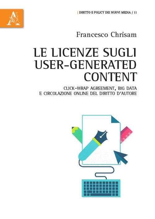 Le licenze sugli user-generated content. Click-wrap agreement, big data e circolazione online del diritto d'autore - Francesco Chrisam - copertina