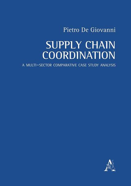 Supply chain coordination. A multi–sector comparative case study analysis - Pietro De Giovanni - copertina