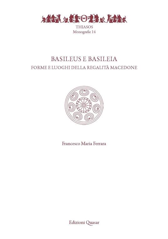 Basileus e Basileia. Forme e luoghi della reaglità macedone - Francesco Maria Ferrara - copertina