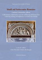 Studi sul Settecento romano. Ediz. italiana e inglese. Vol. 37: Cardinal Alessandro Albani. Collezionismo, diplomazia e mercato nell'Europa del Grand Tour.