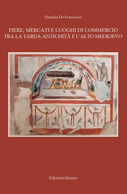 Fiere, mercati e luoghi di commercio tra la tarda antichità e l'alto Medioevo - Daniela De Francesco - copertina