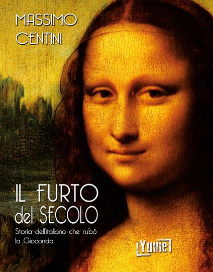 Il furto del secolo. Storia dell'italiano che rubò la Gioconda - Massimo Centini - copertina
