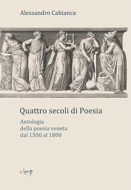 Quattro secoli di poesia. Antologia della poesia veneta dal 1500 al 1800 - Alessandro Cabianca - copertina