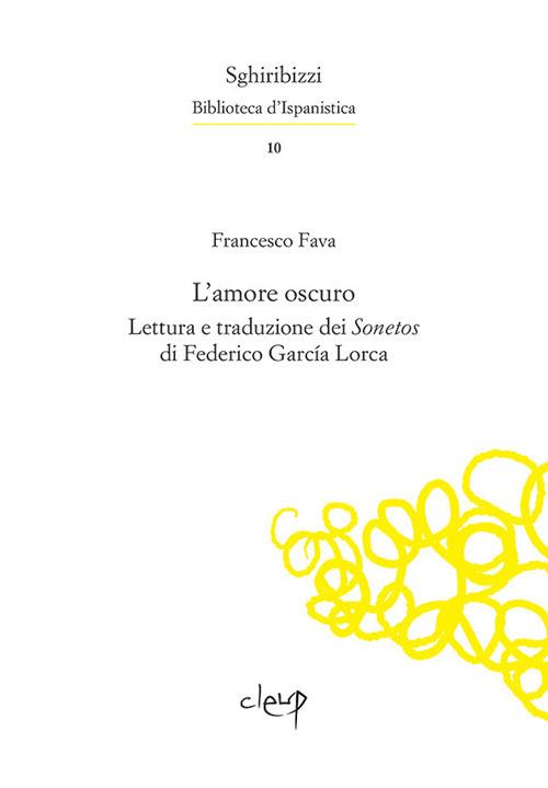 L' amore oscuro. Lettura e traduzione dei «Sonetos» di Federico García Lorca. Ediz. multilingue - Francesco Fava,Federico García Lorca - copertina