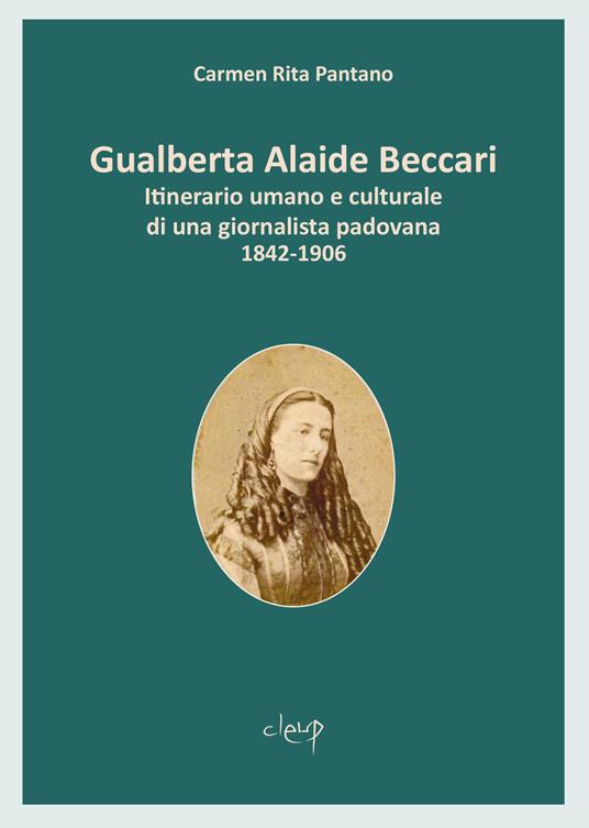 Gualberta Alaide Beccari. Itinerario umano e culturale di una giornalista padovana 1842-1906 - Carmen Rita Pantano - copertina