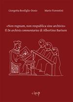«Non regnum, non respublica sine archivis». Il «De archivis commentarius» di Albertino Barison. Ediz. bilingue