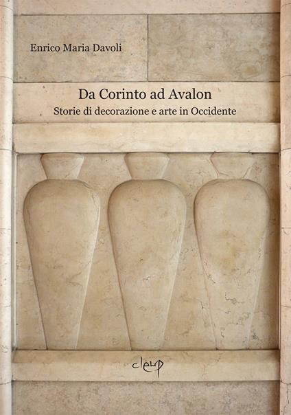 Da Corinto ad Avalon. Storie di decorazione e arte in Occidente - Enrico Maria Davoli - copertina