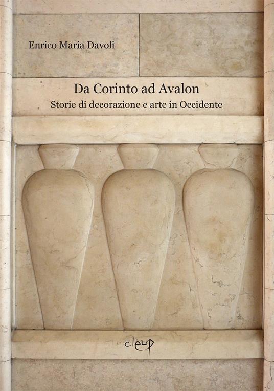 Da Corinto ad Avalon. Storie di decorazione e arte in Occidente - Enrico Maria Davoli - copertina