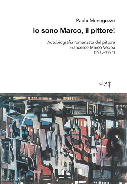 Io sono Marco, il pittore! Autobiografia romanzata del pittore Francesco Marco Vedoà (1915-1971) - Paolo Meneguzzo - copertina