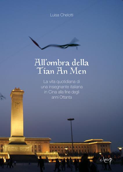 All'ombra della Tian An Men. La vita quotidiana di una insegnante italiana in Cina alla fine degli anni Ottanta - Luisa Chelotti - copertina