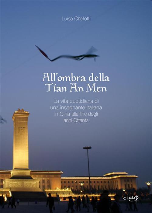 All'ombra della Tian An Men. La vita quotidiana di una insegnante italiana in Cina alla fine degli anni Ottanta - Luisa Chelotti - ebook