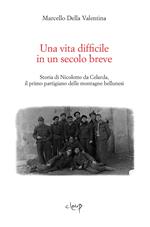 Una vita difficile in un secolo breve. Storia di Nicolotto da Celarda, il primo partigiano delle montagne bellunesi