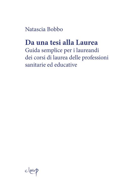 Da una tesi alla laurea. Guida semplice per i laureandi dei corsi di laurea delle professioni sanitarie ed educative - Natascia Bobbo - copertina