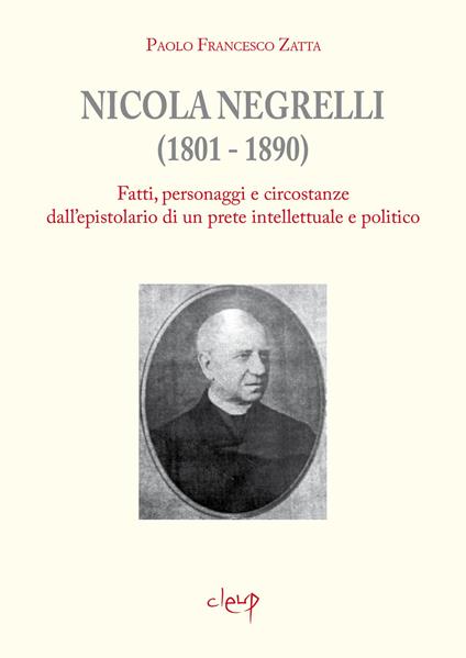 Nicola Negrelli (1801-1890). Fatti, personaggi e circostanze dell'epistolario di un prete intellettuale e politico - Paolo Francesco Zatta - copertina