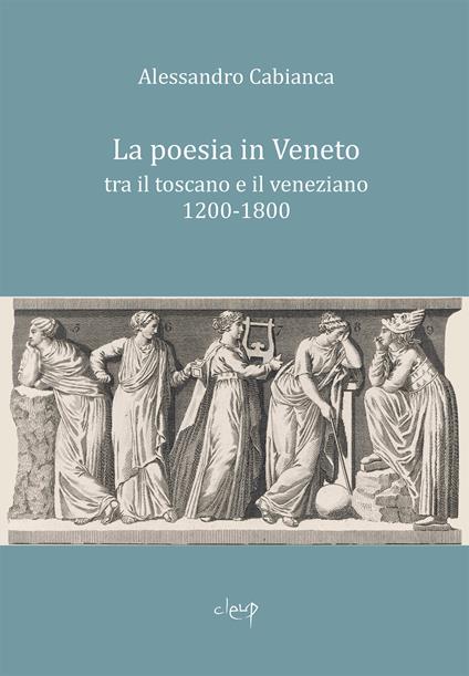 La poesia in Veneto. Tra il toscano e il veneziano 1200-1800 - Alessandro Cabianca - copertina