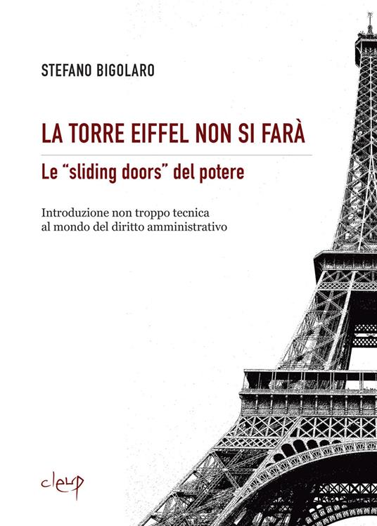 La Torre Eiffel non si farà. Le «sliding doors» del potere. Introduzione non troppo tecnica al mondo del diritto amministrativo - Stefano Bigolaro - copertina