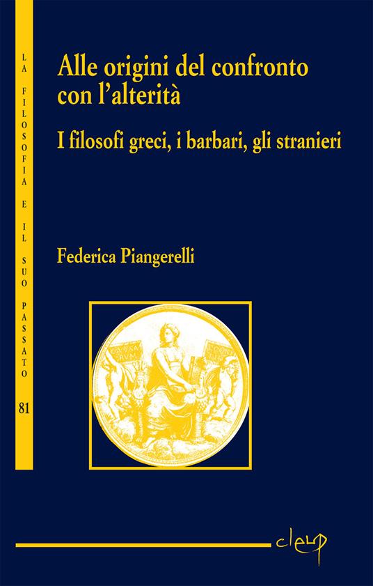 Alle origini del confronto con l’alterità. I filosofi greci, i barbari, gli stranieri - Federica Piangerelli - copertina