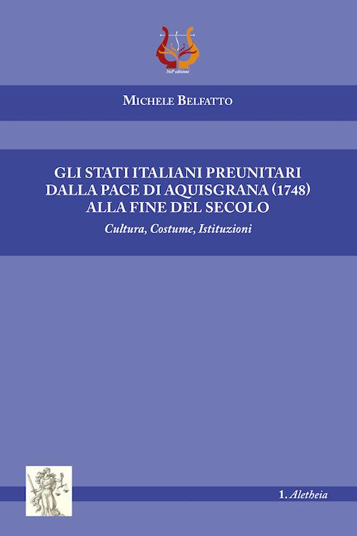Gli stati italiani preunitari dalla pace di Aquisgrana (1748) alla fine del secolo. Cultura, costume, istituzioni - Michele Belfatto - copertina