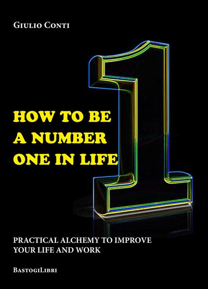 How to be a number one in life. Pratical alchemy to improve your life and work - Giulio Conti - copertina