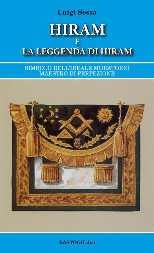 Hiram e la leggenda di Hiram. Simbolo dell'ideale muratorio maestro di perfezione - Luigi Sessa - copertina
