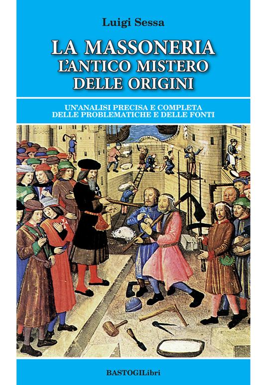 La massoneria. L'antico mistero delle origini. Un'analisi precisa e completa delle problematiche e delle fonti - Luigi Sessa - copertina