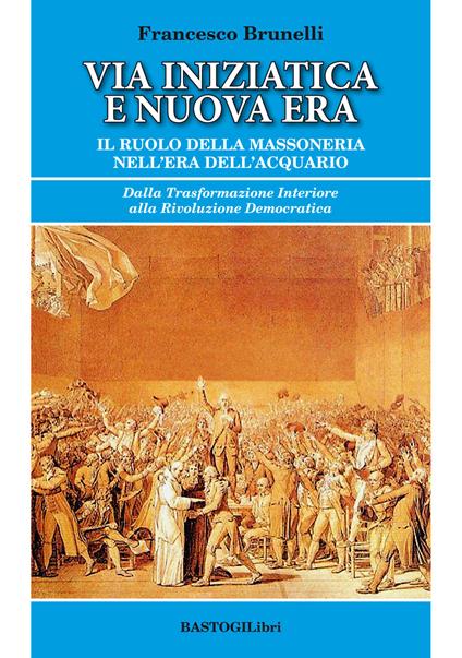 Via iniziatica e nuova era. Il ruolo della massoneria nell'era dell'acquario - Francesco Brunelli - copertina