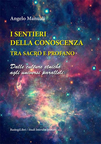 I sentieri della conoscenza tra sacro e profano. Dalle culture etniche agli universi paralleli - Angelo Manuali - copertina
