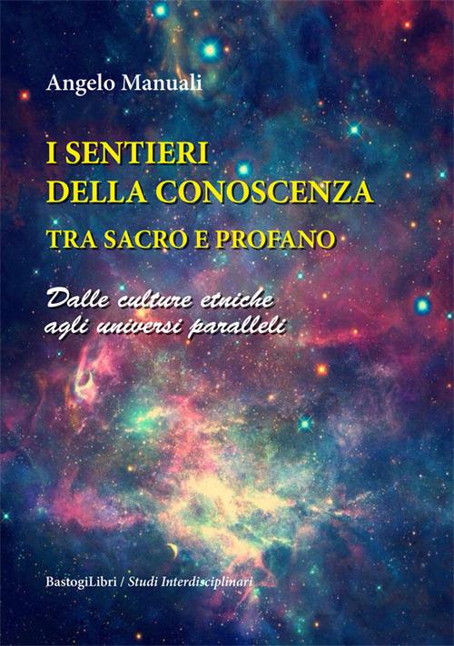 I sentieri della conoscenza tra sacro e profano. Dalle culture etniche agli universi paralleli - Angelo Manuali - copertina