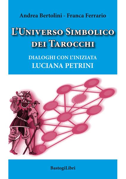 L'universo simbolico dei tarocchi. Dialoghi con l’iniziata Luciana Petrini - Andrea Bertolini,Franca Ferrario - copertina