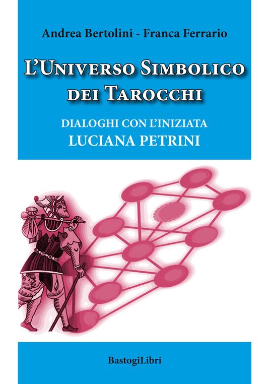 L'universo simbolico dei tarocchi. Dialoghi con l’iniziata Luciana Petrini - Andrea Bertolini,Franca Ferrario - copertina