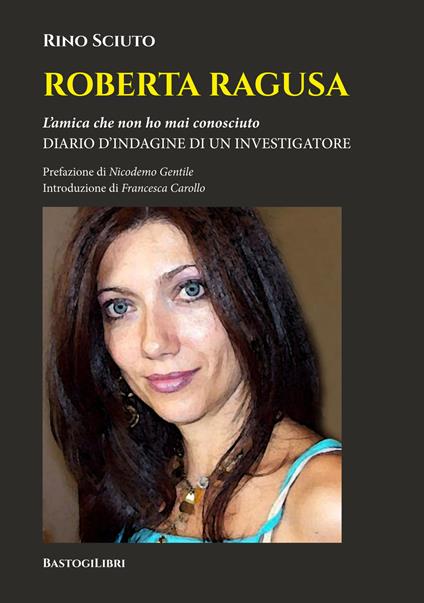 Roberta Ragusa. L'amica che non ho mai conosciuto. Diario d'indagine di un investigatore - Rino Sciuto - copertina