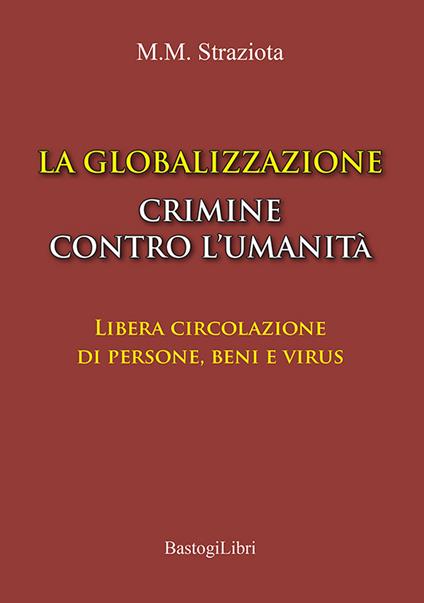 La globalizzazione crimine contro l’umanità. Libera circolazione di persone, beni e virus - M. Michele Straziota - copertina