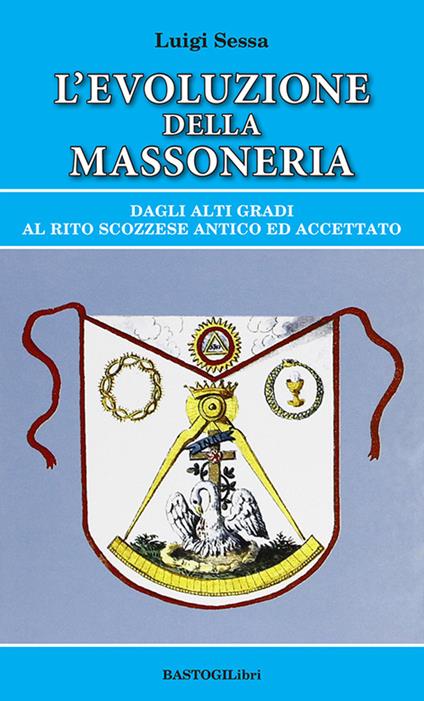 L'evoluzione della massoneria. Dagli alti gradi al rito scozzese antico ed accettato - Luigi Sessa - copertina