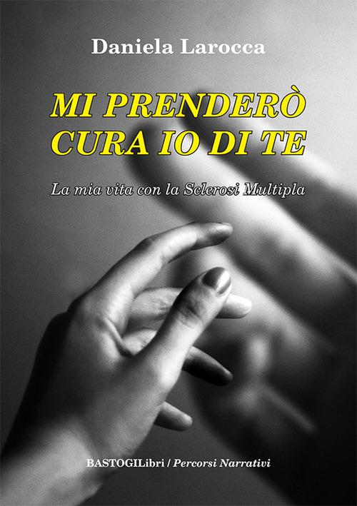 Mi prenderò cura io di te. La mia vita con la sclerosi multipla - Daniela Larocca - copertina