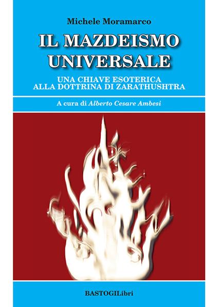 Il mazdeismo universale. Una chiave esoterica alla dottrina di Zarathushtra - Michele Moramarco - copertina