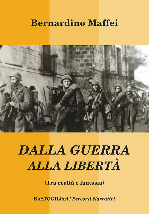 Dalla guerra alla libertà (Tra realtà e fantasia) - Bernardino Maffei - copertina