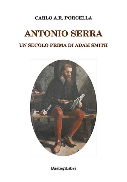 Antonio Serra. Un secolo prima di Adam Smith - Carlo A.R. Porcella - copertina