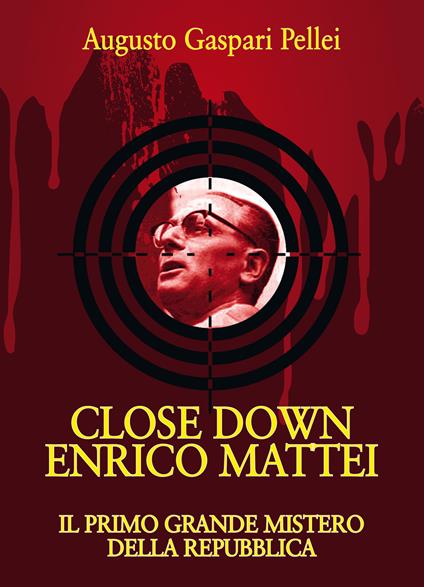 Close down Enrico Mattei. Il primo grande mistero della Repubblica - Augusto Gaspari Pellei - copertina
